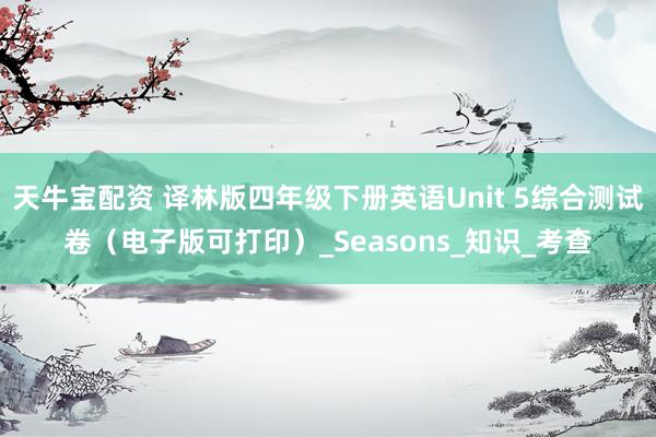 天牛宝配资 译林版四年级下册英语Unit 5综合测试卷（电子版可打印）_Seasons_知识_考查
