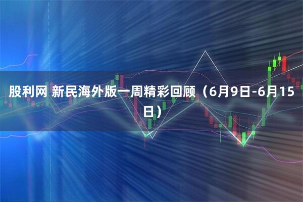 股利网 新民海外版一周精彩回顾（6月9日-6月15日）